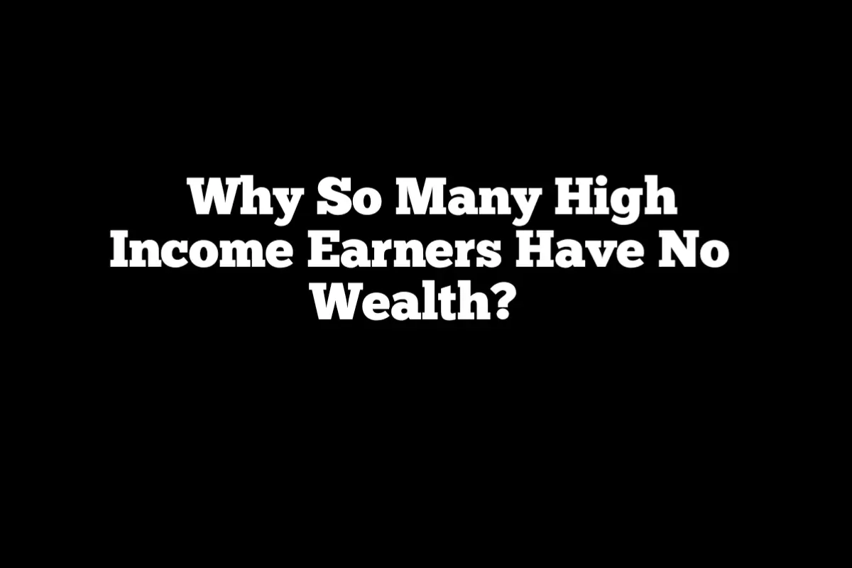 Why So Many High Income Earners Have No Wealth