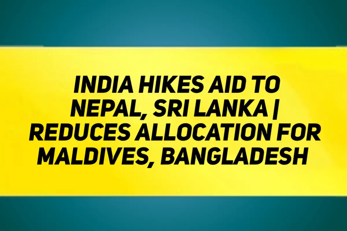 India Hikes Aid To Nepal, Sri Lanka | Reduces Allocation For Maldives, Bangladesh